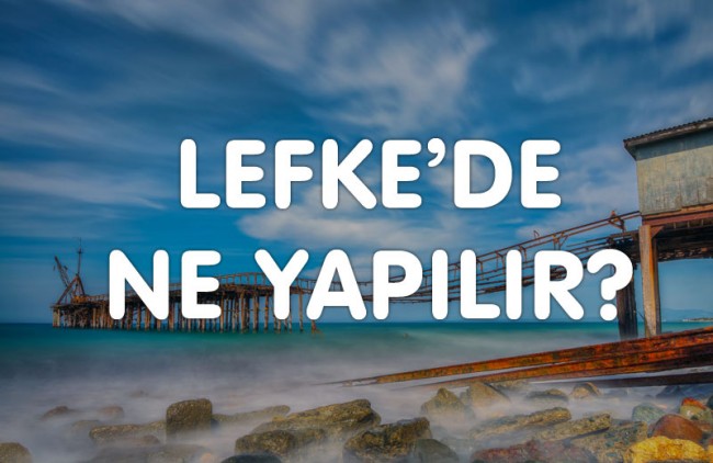 Lefke&#039;de Ne Yapılır?